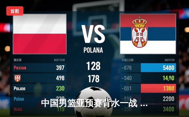 中国男篮亚预赛背水一战 周琦带伤砍下28分助队险胜日本