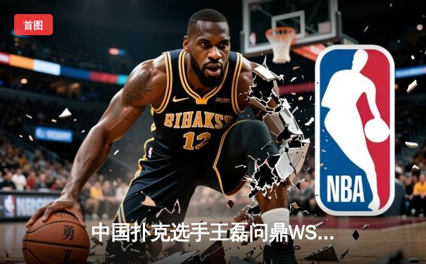 中国扑克选手王磊问鼎WSOP金手链，创亚洲选手历史最佳战绩