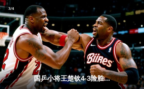 国乒小将王楚钦4-3险胜张本智和 亚洲杯上演惊心动魄大逆转 - 3