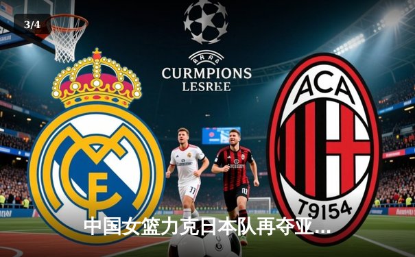 中国女篮力克日本队再夺亚洲杯冠军，韩旭独揽26分称霸内线 - 3