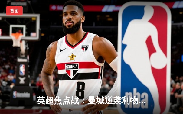 英超焦点战：曼城逆袭利物浦，哈兰德双响锁定胜局