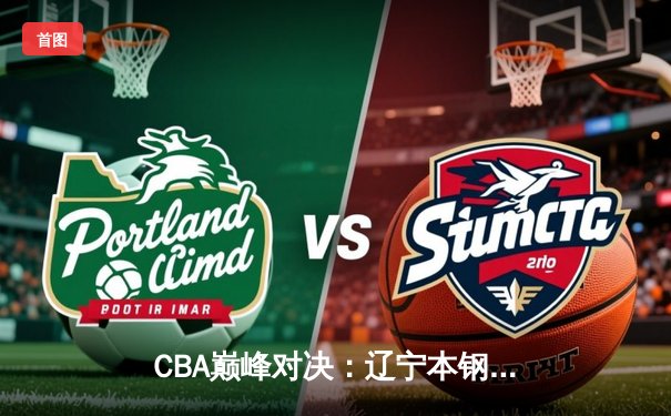 CBA巅峰对决：辽宁本钢加时险胜广东宏远，赵继伟35分创个人新高