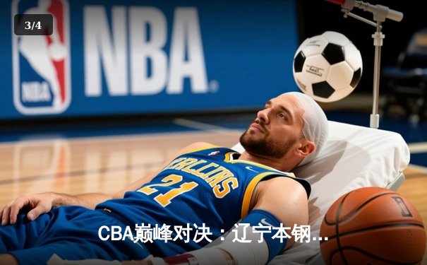 CBA巅峰对决：辽宁本钢加时险胜广东宏远，赵继伟35分创个人新高 - 3
