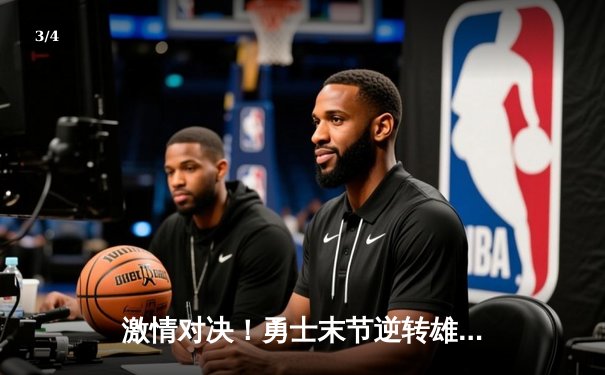 激情对决！勇士末节逆转雄鹿，库里狂砍41分率队捍卫主场 - 3