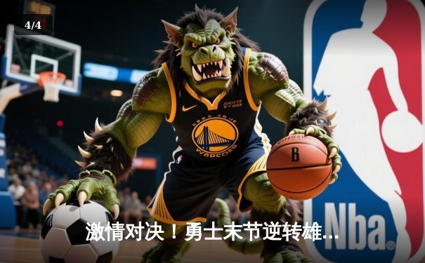 激情对决！勇士末节逆转雄鹿，库里狂砍41分率队捍卫主场 - 4
