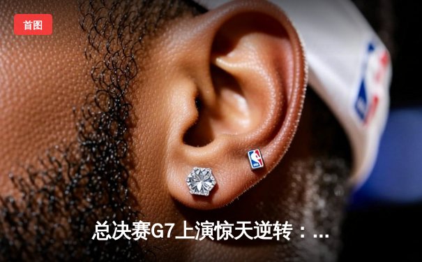 总决赛G7上演惊天逆转：詹姆斯关键三分助湖人加时险胜凯尔特人夺队史第18冠